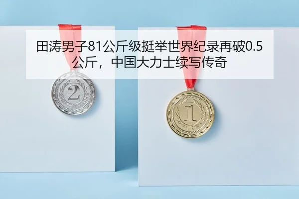田涛男子81公斤级挺举世界纪录再破0.5公斤，中国大力士续写传奇